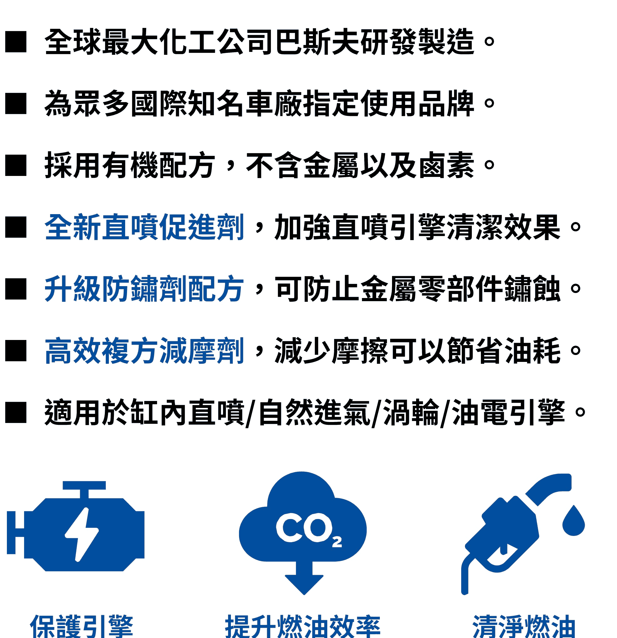 快樂跑功能：升級防鏽劑配方防止金屬零部件鏽蝕；複方減摩劑減少摩擦，降低燃油損耗；全新直噴促進劑，加強直噴清潔效果